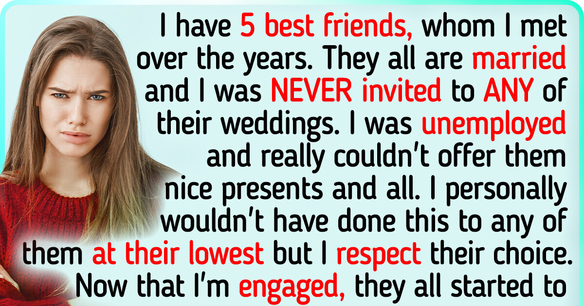 None of My Best Friends Invited Me to Their Weddings, Now I’m Getting Married, and Their Behavior Is Killing Me None of My Best Friends Invited Me to Their Weddings, Now I’m Getting Married, and Their Behavior Is Killing Me