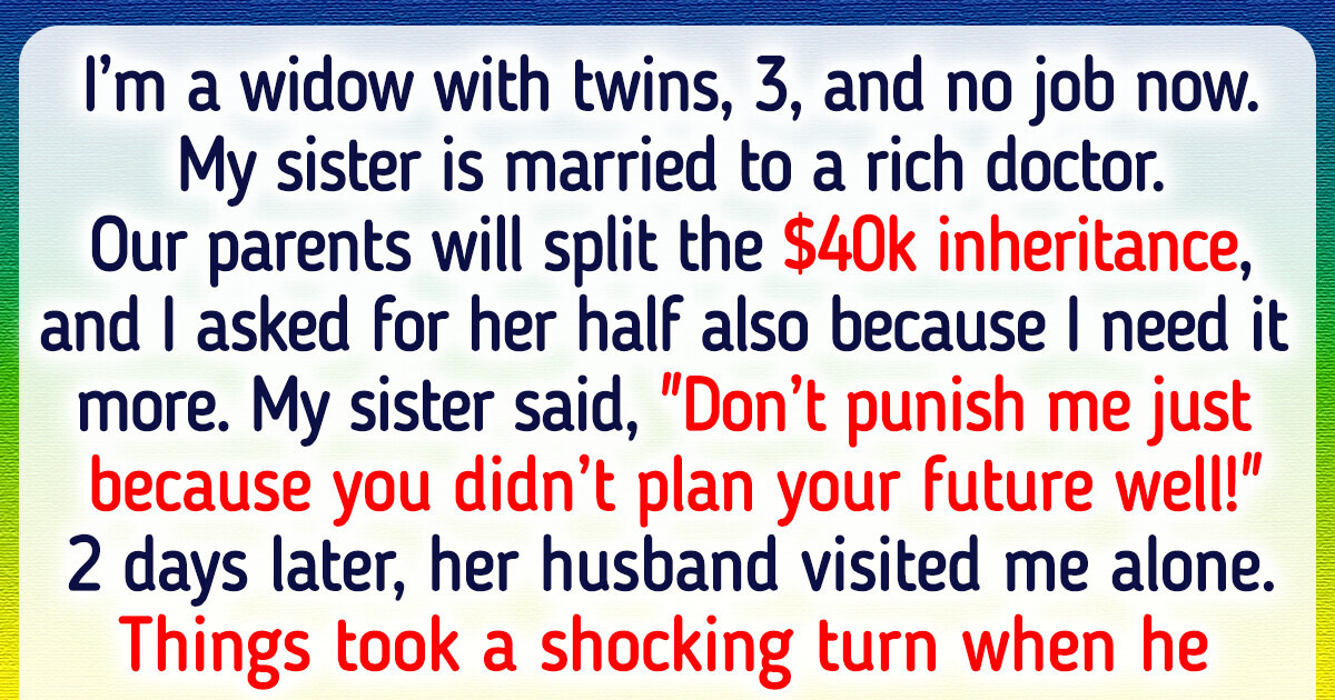 I Demanded My Sister’s Inheritance — I’m a Widow While Her Husband Is Rich I Demanded My Sister’s Inheritance — I’m a Widow While Her Husband Is Rich