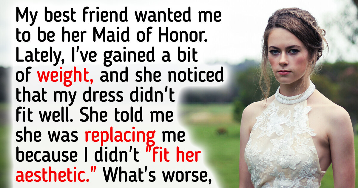 My Friend Replaced Me as Made of Honor Because I Gained Weight My Friend Replaced Me as Made of Honor Because I Gained Weight