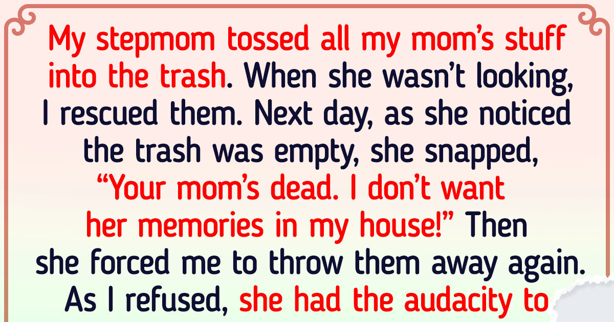 My Stepmother Threw Away My Late Mom's Belongings — So I Took Matters Into My Own Hands My Stepmother Threw Away My Late Mom's Belongings — So I Took Matters Into My Own Hands