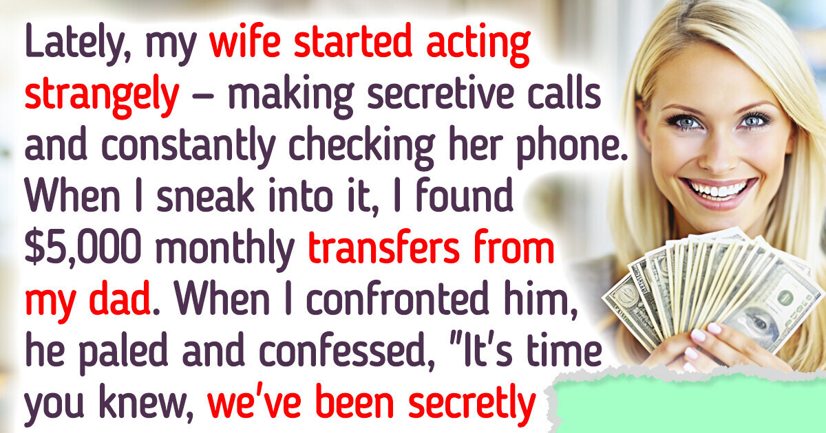 My Dad Was Sending My Wife Monthly Payments — When I Found Out Why, I Filed for Divorce My Dad Was Sending My Wife Monthly Payments — When I Found Out Why, I Filed for Divorce