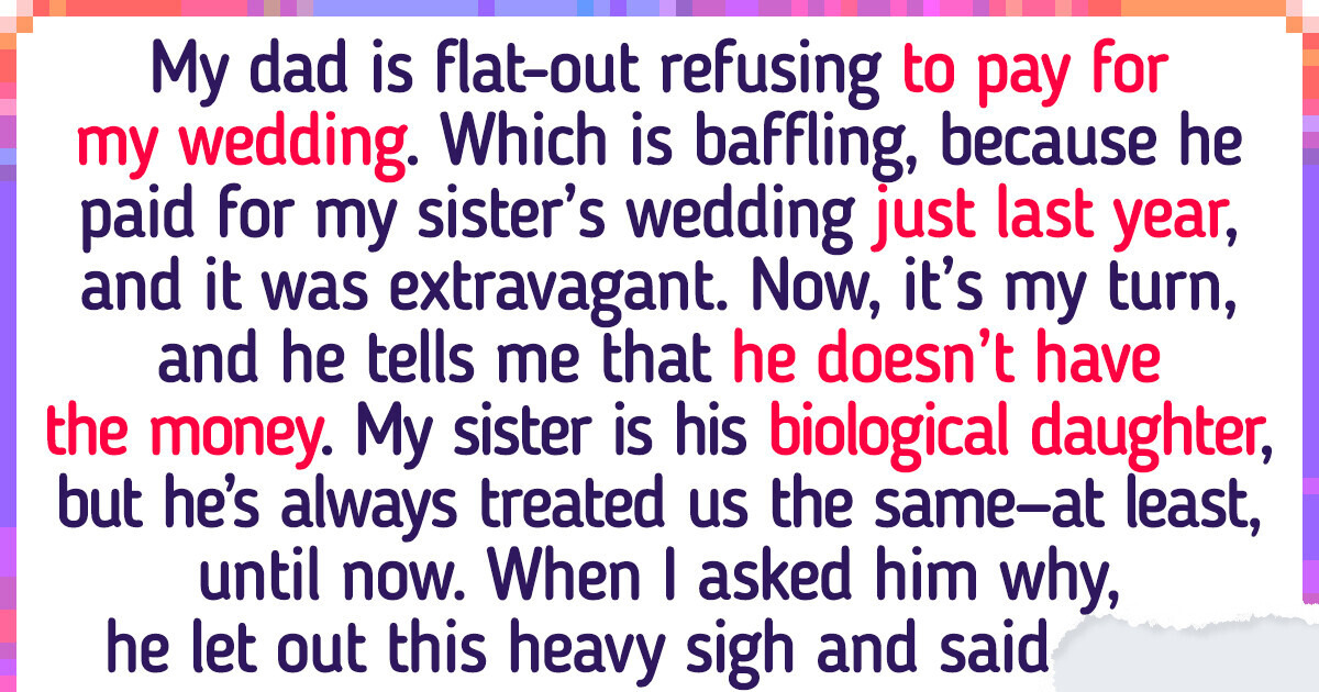 My Dad Is Refusing to Pay for My Wedding, Even Though He Paid for My Sister’s Wedding My Dad Is Refusing to Pay for My Wedding, Even Though He Paid for My Sister’s Wedding