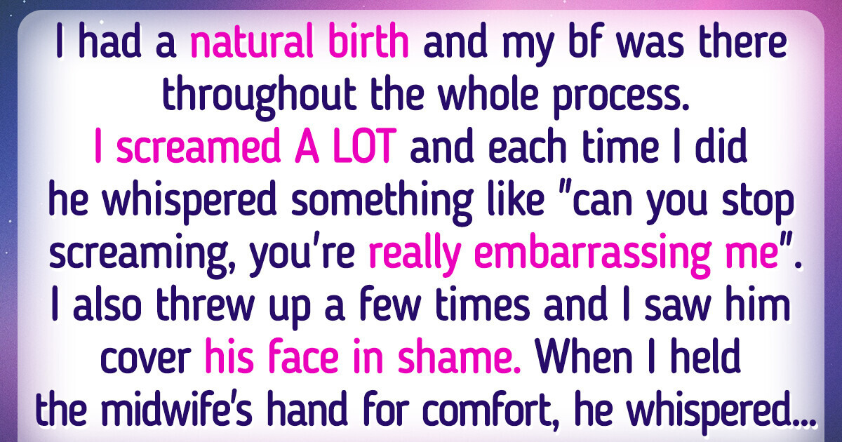 My Boyfriend Was Embarrassed by Me for Screaming During Childbirth My Boyfriend Was Embarrassed by Me for Screaming During Childbirth