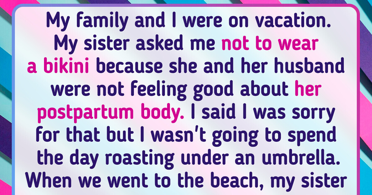 My Sister Asked Me Not to Wear a Bikini Because She Just Had a Baby, but I Said No My Sister Asked Me Not to Wear a Bikini Because She Just Had a Baby, but I Said No