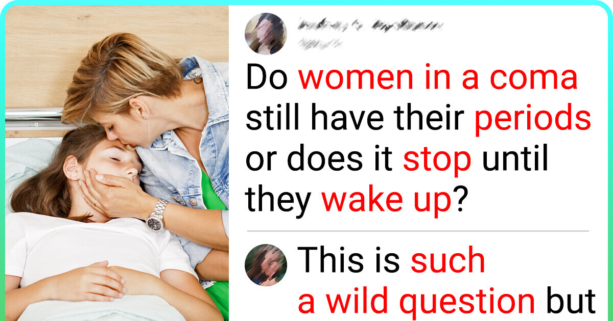 The Internet Goes Crazy Wanting to Know If Women Have Periods While in a Coma, Experts Finally Deliver an Answer The Internet Goes Crazy Wanting to Know If Women Have Periods While in a Coma, Experts Finally Deliver an Answer