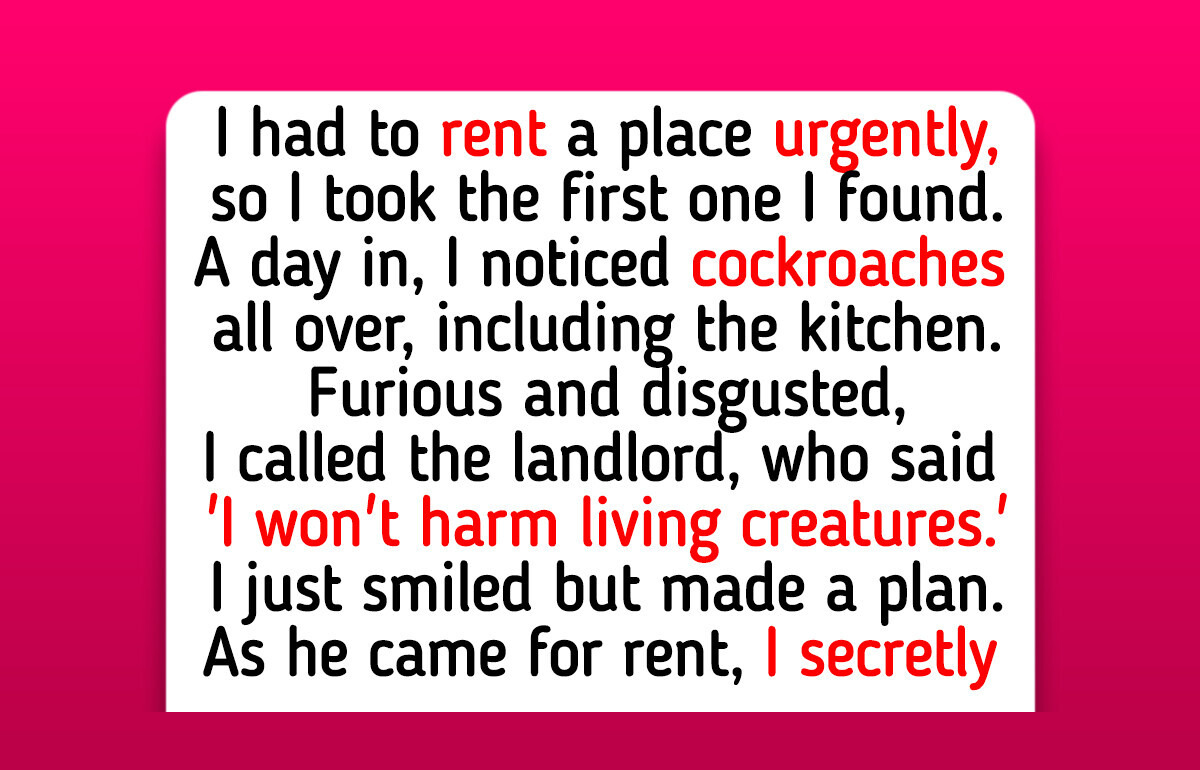 My Landlord Refused to Fix My Home—So I Gave Him a Taste of His Own Medicine My Landlord Refused to Fix My Home—So I Gave Him a Taste of His Own Medicine