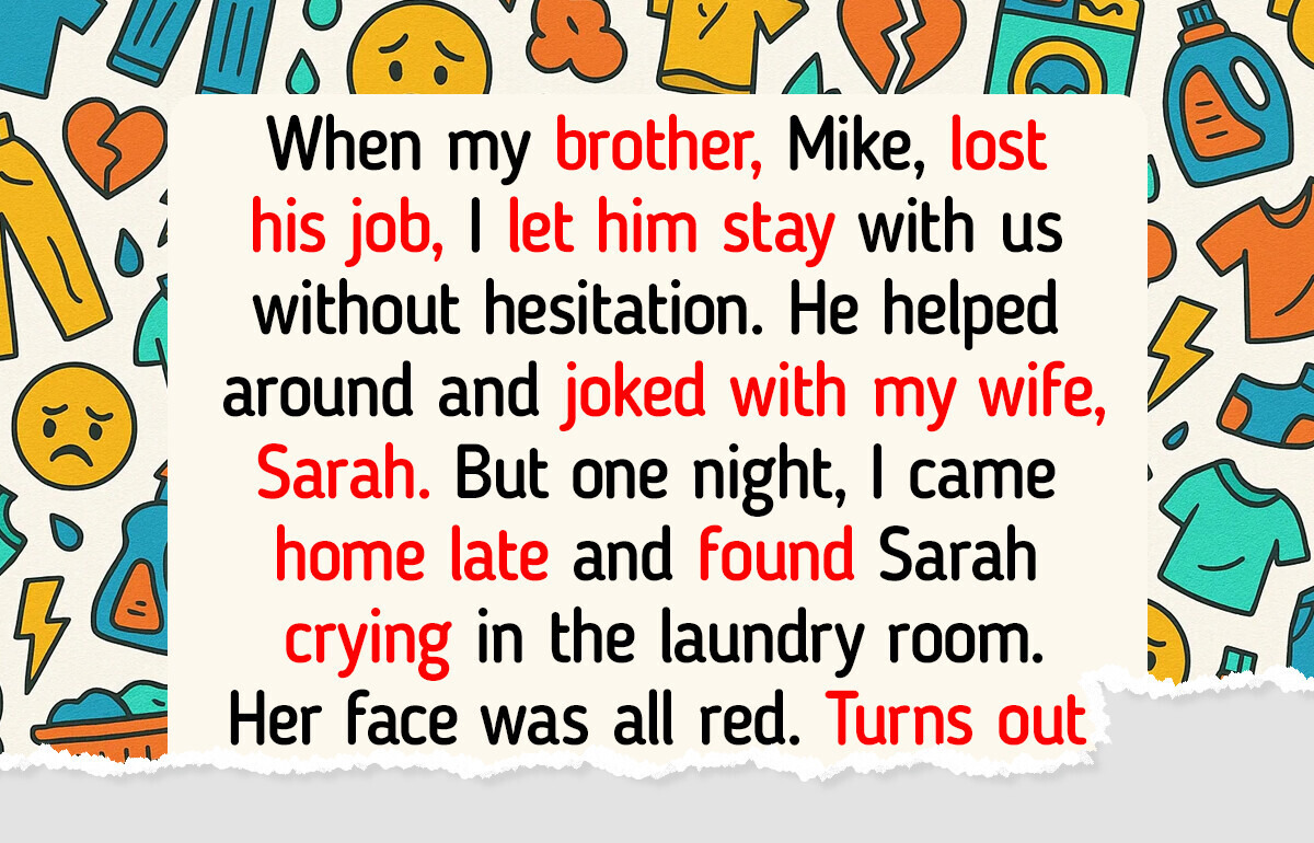 I Let My Brother Stay With Us, Then Found My Wife Crying in the Laundry Room I Let My Brother Stay With Us, Then Found My Wife Crying in the Laundry Room