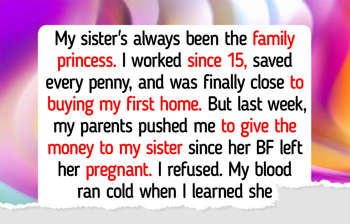 My Family Demands I Give Up My First Home — Because My Sister Is Pregnant My Family Demands I Give Up My First Home — Because My Sister Is Pregnant