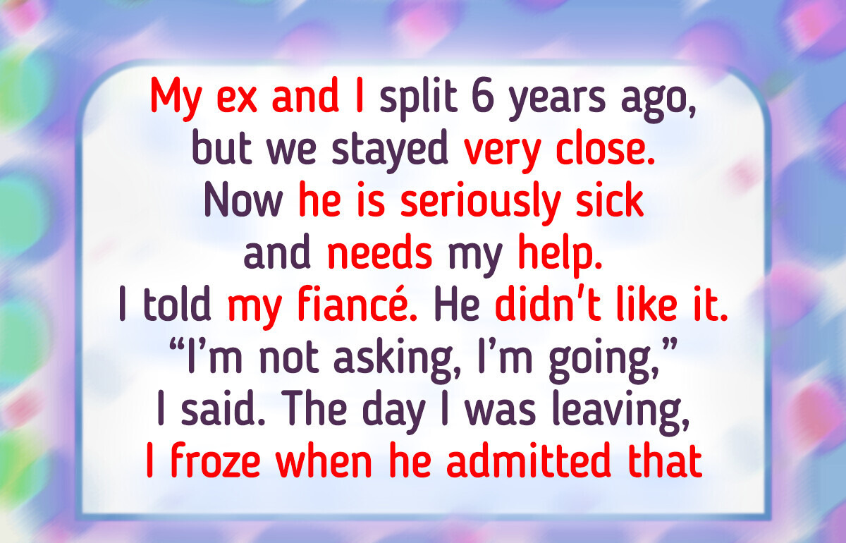 I Wanted to Be There for My Ex—My Fiancé Turned It Into Drama I Wanted to Be There for My Ex—My Fiancé Turned It Into Drama