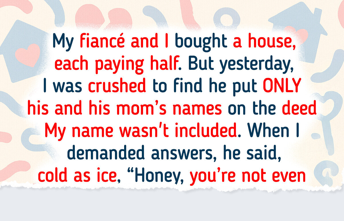 My Fiancé Made His Mom an Owner of the House We Bought Together, I’m Desperate My Fiancé Made His Mom an Owner of the House We Bought Together, I’m Desperate