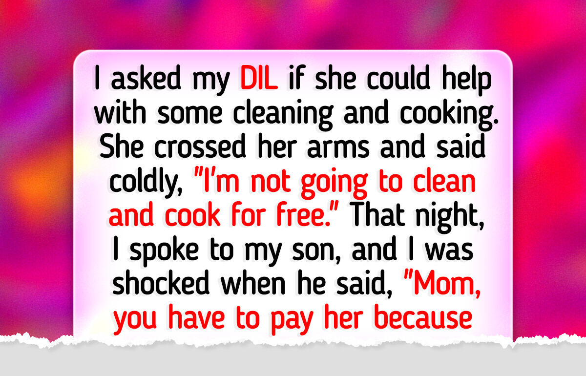 My DIL Wants to Be Paid for Helping Around the House—I Thought We Were Family My DIL Wants to Be Paid for Helping Around the House—I Thought We Were Family