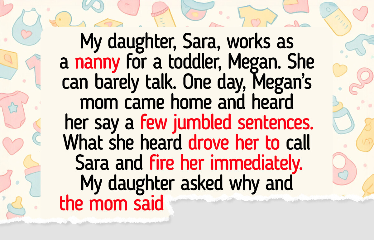 My Daughter Was a Nanny—But She Was Fired When Her Secret Was Exposed My Daughter Was a Nanny—But She Was Fired When Her Secret Was Exposed