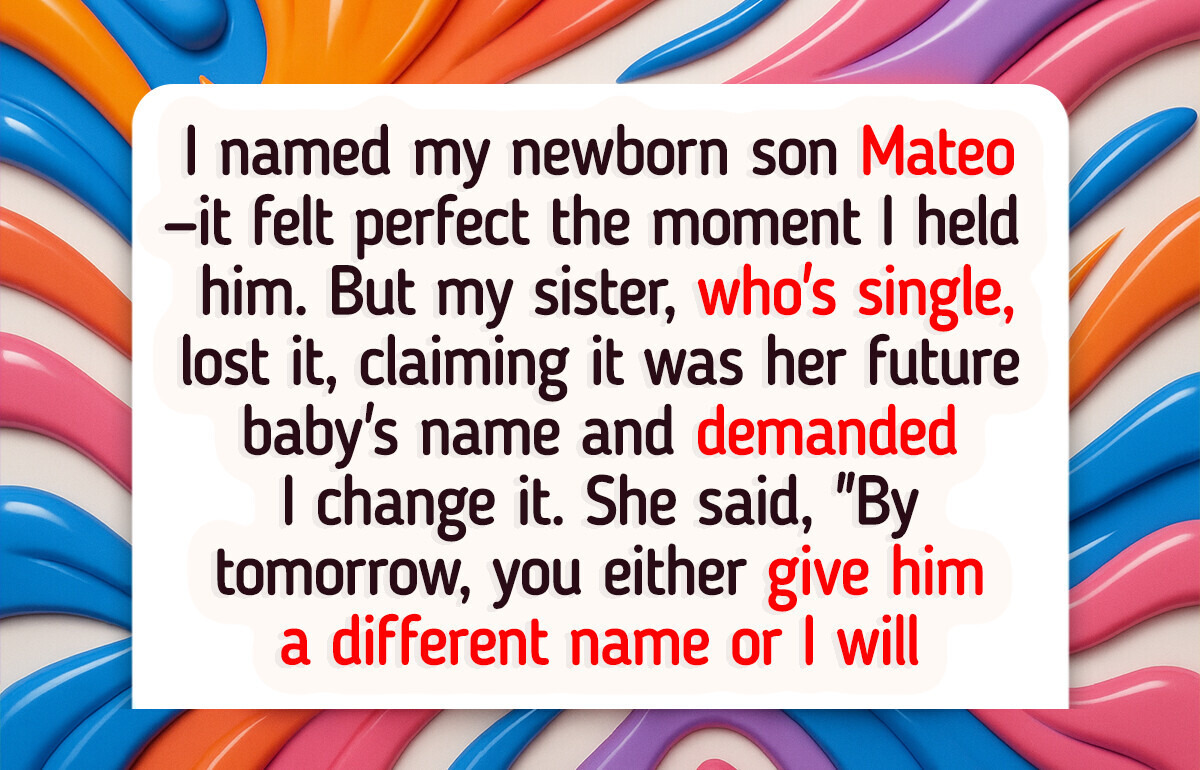 My Sister Accused Me of Stealing Her Baby Name and Wants Me to Rename My Son My Sister Accused Me of Stealing Her Baby Name and Wants Me to Rename My Son