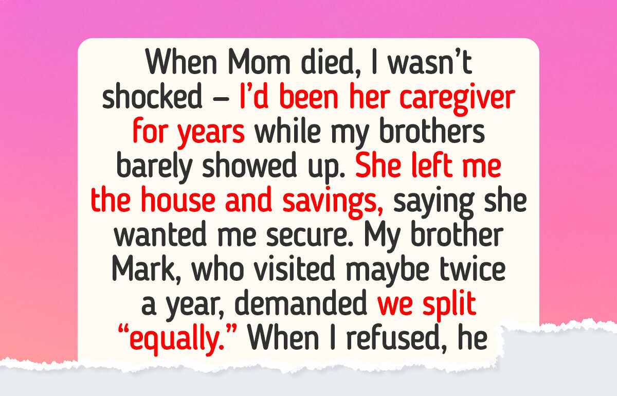 My Mom Left Me Everything in Her Will — Now My Brother Wants My Inheritance My Mom Left Me Everything in Her Will — Now My Brother Wants My Inheritance