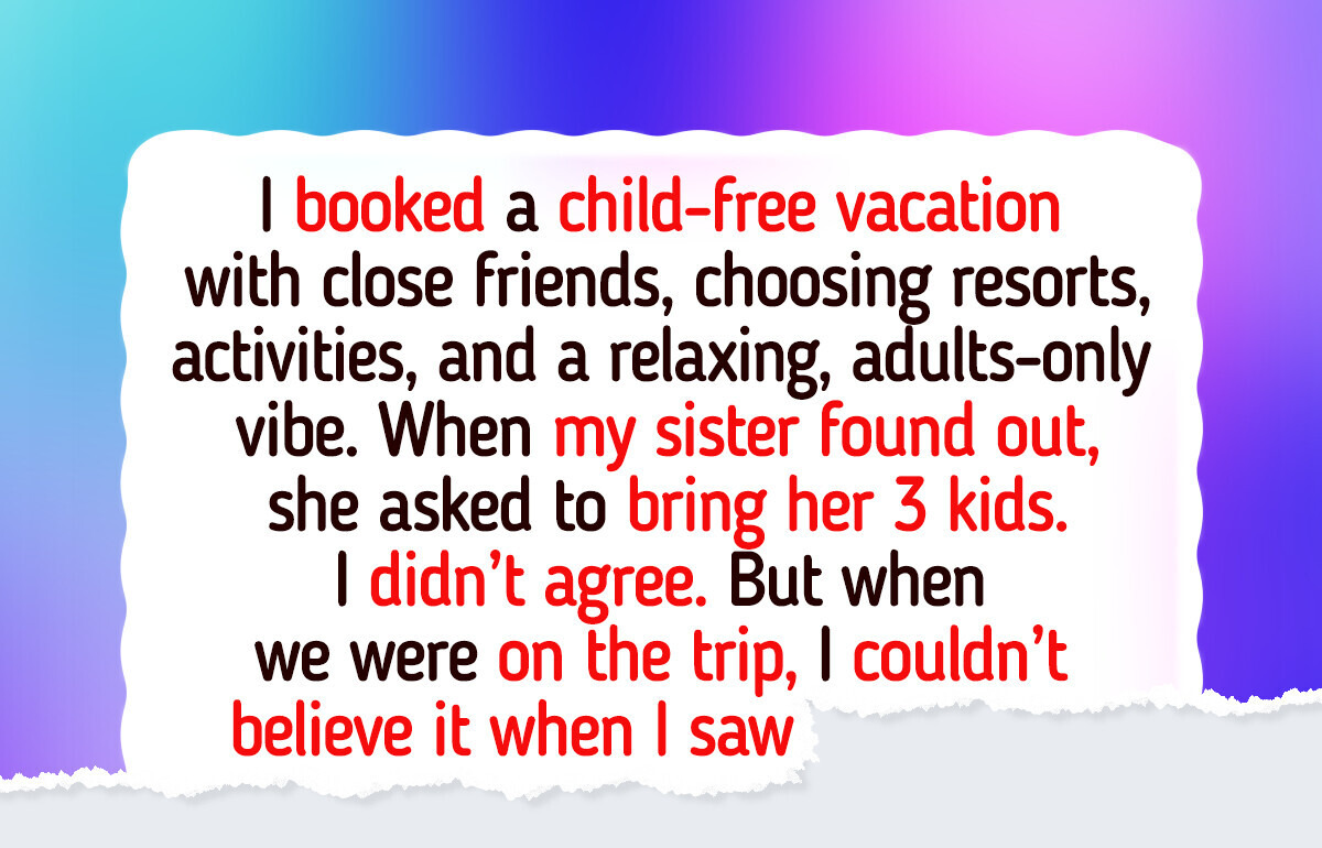 I Said No to Bringing Kids on My Trip, and Everything Blew Up I Said No to Bringing Kids on My Trip, and Everything Blew Up