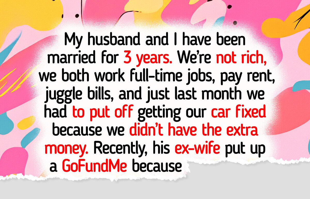 My Husband Donated a Big Sum to His Ex Wife’s GoFundMe, I Took Back the Money My Husband Donated a Big Sum to His Ex Wife’s GoFundMe, I Took Back the Money