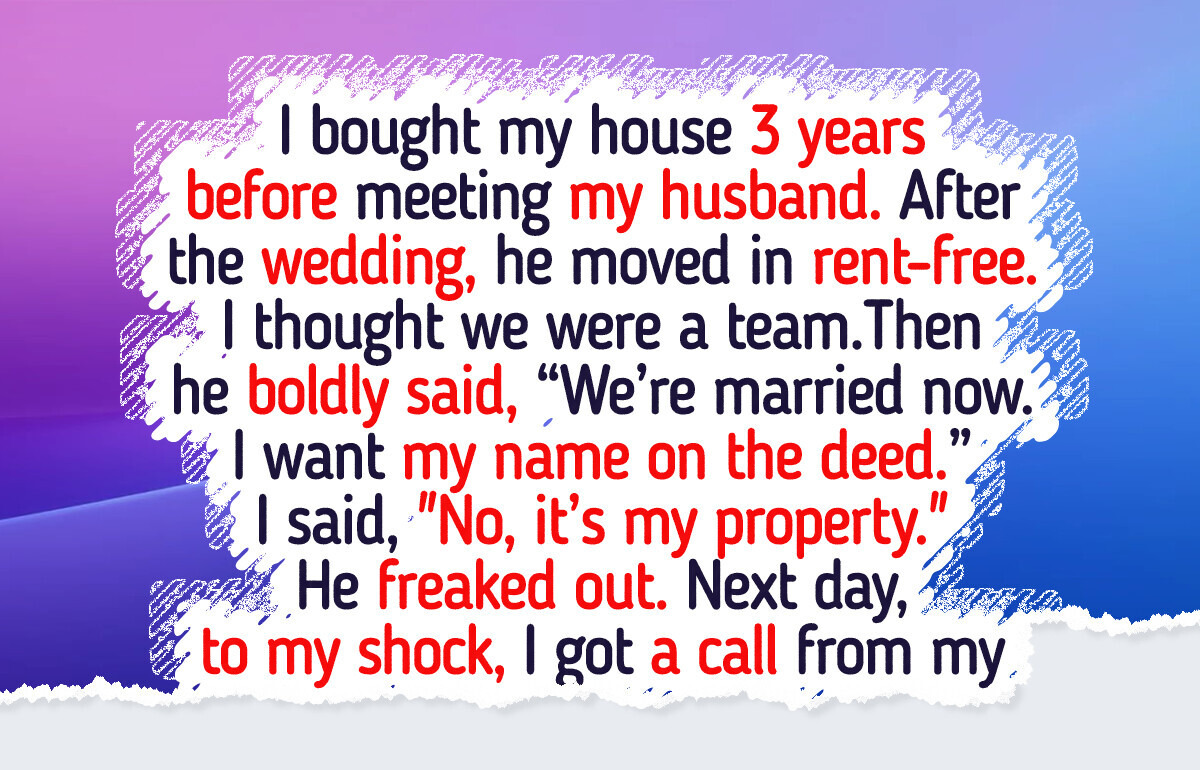 I Refuse to Put My Husband’s Name on My House Deed, He Moved in With Just a Toothbrush I Refuse to Put My Husband’s Name on My House Deed, He Moved in With Just a Toothbrush